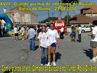 XVIII - Grande prémio de atletismo de Ruivães Vieira do Minho - 21/08/2010 Com a grande atleta (Campeã da Europa e do Mundo) Rosa Oliveira. 