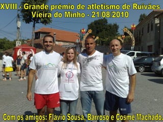 XVIII - Grande prémio de atletismo de Ruivães Vieira do Minho - 21/08/2010 Com os amigos: Flávio Sousa, Barroso e Cosme Machado. 