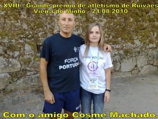 XVIII - Grande prémio de atletismo de Ruivães Vieira do Minho - 21/08/2010 Com o amigo Cosme Machado. 