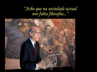 “Acho que na sociedade actual
nos falta filosofia...”
 