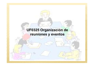 UF0325 Organización de
reuniones y eventosreuniones y eventos
 