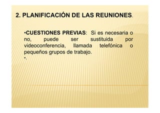2. PLANIFICACIÓN DE LAS REUNIONES.
•CUESTIONES PREVIAS: Si es necesaria o
no, puede ser sustituida por
videoconferencia, llamada telefónica o
pequeños grupos de trabajo.
•.•.
 