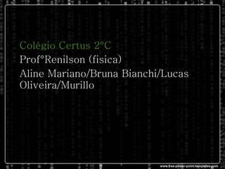 Colégio Certus 2°C Prof°Renilson (fisica)‏ Aline Mariano/Bruna Bianchi/Lucas Oliveira/Murillo  