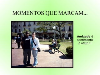 MOMENTOS QUE MARCAM... Amizade  é sentimento é afeto !! 