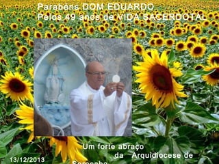Parabéns DOM EDUARDO
Pelos 49 anos de VIDA SACERDOTAL

13/12/2013

Um forte abraço
da Arquidiocese de

 