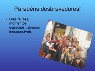 Parabéns desbravadores! Dias felizes, momentos especiais...tempos inesquecíveis 