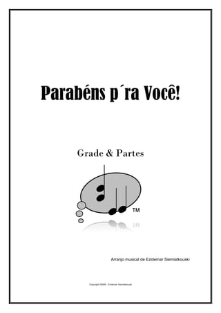 Parabéns p´ra Voc
Grade & Partes
Parabéns p´ra Voc
Grade & Partes
Arranjo musical de Ezidemar Siemiatkouski
Copyright 2009...