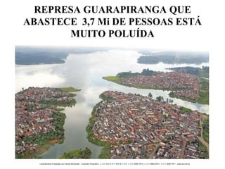 REPRESA GUARAPIRANGA QUE ABASTECE  3,7 Mi DE PESSOAS ESTÁ MUITO POLUÍDA 