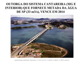 OUTORGA DO SISTEMA CANTAREIRA (MG E INTERIOR) QUE FORNECE METADA DA ÁGUA DE SP (33 m3/s), VENCE EM 2014  