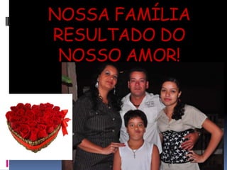 NOSSA FAMÍLIA RESULTADO DO NOSSO AMOR!