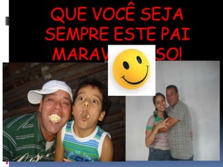 QUE VOCÊ SEJA SEMPRE ESTE PAI MARAVILHOSO!