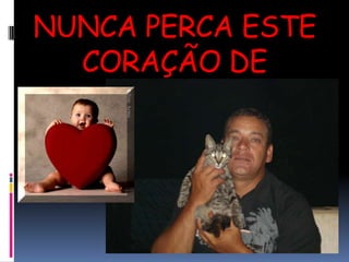 NUNCA PERCA ESTE CORAÇÃO DE CRIANÇA!