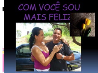 COM VOCÊ SOU MAIS FELIZ!