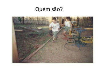 Quem são?
 