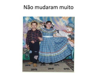 Não mudaram muito
 
