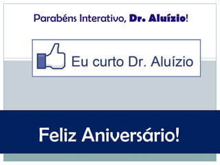 Parabéns Interativo, Dr. Aluízio! Feliz Aniversário! 