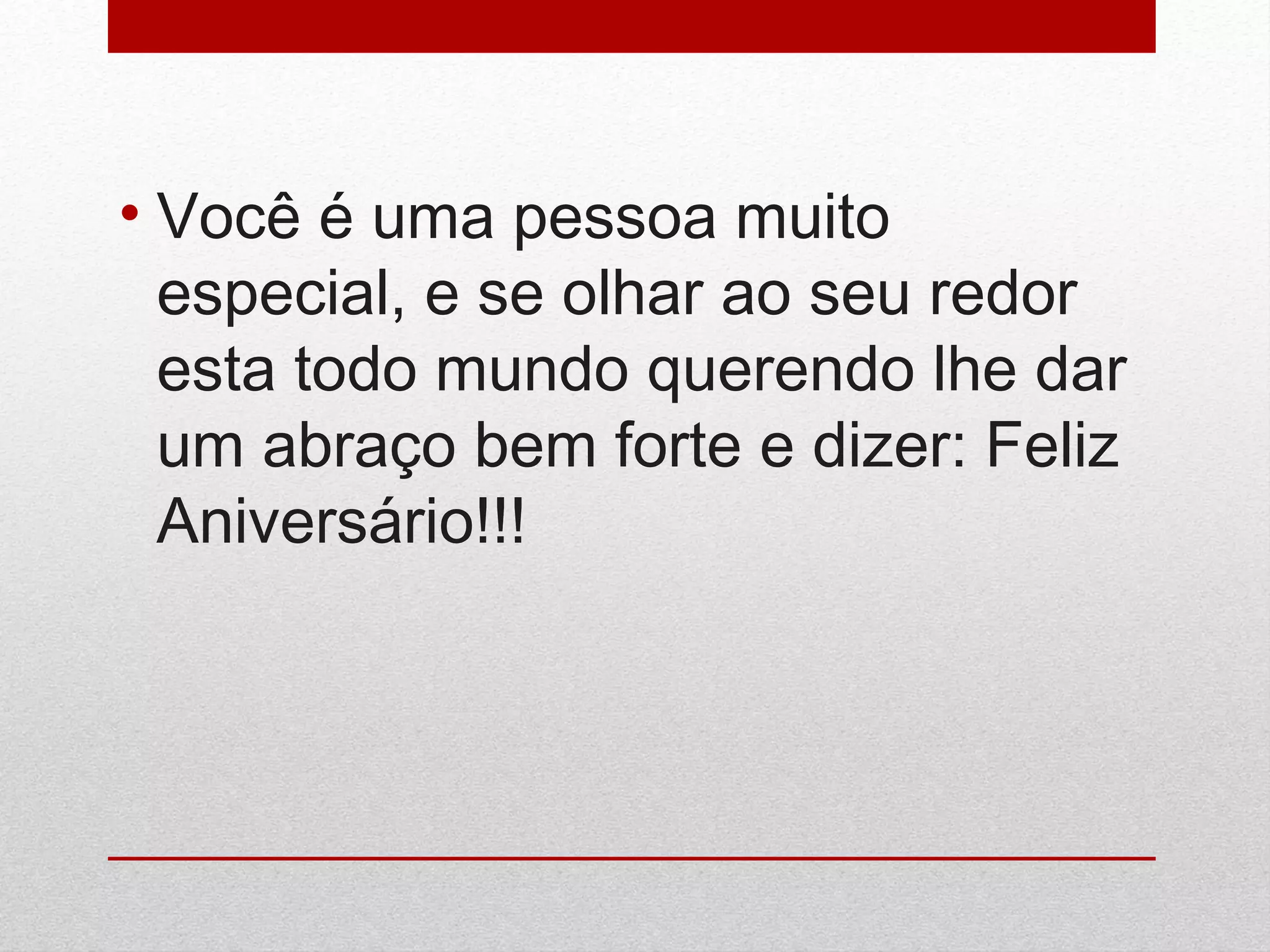 • Você é uma pessoa muito
especial, e se olhar ao seu redor
esta todo mundo querendo lhe dar
um abraço bem forte e dizer: Feliz
Aniversário!!!