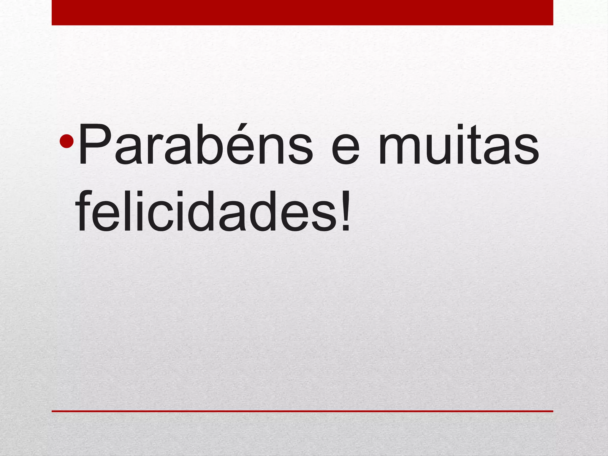 •Parabéns e muitas
felicidades!