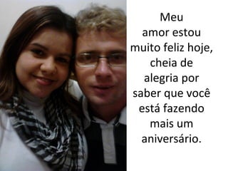 Meu
amor estou
muito feliz hoje,
cheia de
alegria por
saber que você
está fazendo
mais um
aniversário.

 