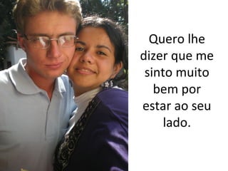 Quero lhe 
dizer que me 
sinto muito 
bem por 
estar ao seu 
lado.

 