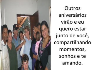 Outros 
aniversários 
virão e eu 
quero estar 
junto de você,
compartilhando 
momentos, 
sonhos e te 
amando.

 