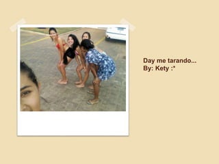 Day me tarando...
By: Kety :*
 