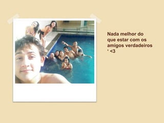Nada melhor do
que estar com os
amigos verdadeiros
‘ <3
 