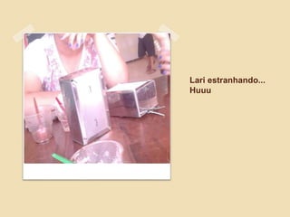 Lari estranhando...
Huuu
 