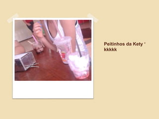 Peitinhos da Kety ‘
kkkkk
 