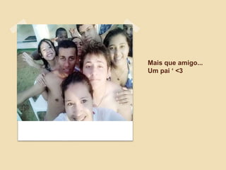 Mais que amigo...
Um pai ‘ <3
 