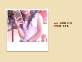 S.P... Zuera sem
limites ‘ kkkk
 
