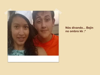 Nós divando... Bejin
no ombro kk :*
 