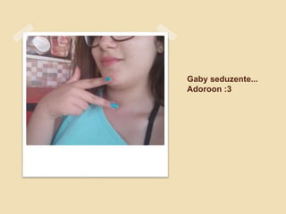 Gaby seduzente...
Adoroon :3
 