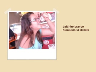 Leitinho branco ‘
huuuuum :3 kkkkkk
 