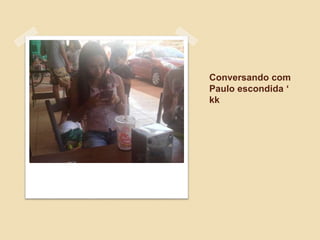 Conversando com
Paulo escondida ‘
kk
 