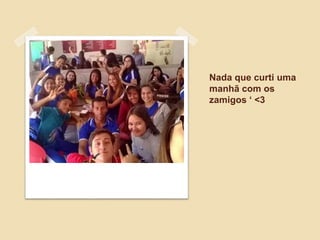 Nada que curti uma
manhã com os
zamigos ‘ <3
 