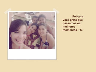 Foi com
você preto que
passamos os
melhores
momentos ‘ <3
 