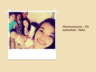 Huuuuuuuuuu... Os
estranhos ‘ hehe
 