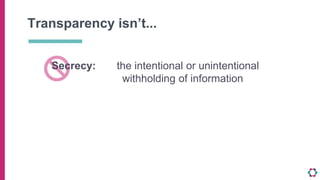 Transparency isn’t...
Secrecy: the intentional or unintentional
withholding of information
Ambiguity: uncertain or inexact...