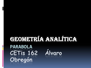 GEOMETRÍA ANALÍTICA
PARABOLA
CETis 162   Álvaro
Obregón
 