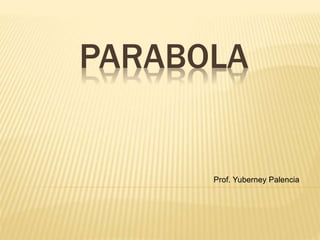 PARABOLA
Prof. Yuberney Palencia
 