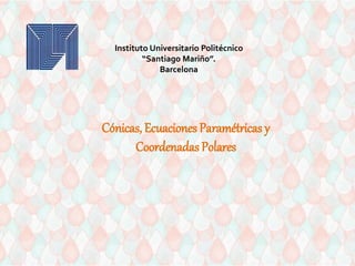 Instituto Universitario Politécnico
“Santiago Mariño”.
Barcelona
Cónicas, Ecuaciones Paramétricas y
Coordenadas Polares
 
