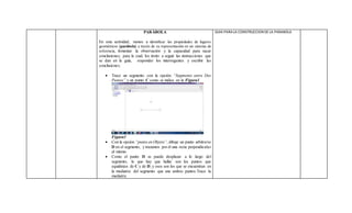 PARÁBOLA
En esta actividad, vamos a identificar las propiedades de lugares
geométricos (parábola) a través de su representación en un sistema de
referencia, fomentar la observación y la capacidad para sacar
conclusiones; para lo cual, los invito a seguir las instrucciones que
se dan en la guía, responder los interrogantes y escribir las
conclusiones:
 Trace un segmento con la opción “Segmento entre Dos
Puntos” y un punto C como se indica en la Figura1
Figura1
 Con la opción “punto en Objeto”, dibuje un punto arbitrario
D en el segmento, y trazamos por él una recta perpendicular
al mismo.
 Como el punto D se puede desplazar a lo largo del
segmento, lo que hay que hallar son los puntos que
equidistan de C y de D, y esos son los que se encuentran en
la mediatriz del segmento que une ambos puntos.Trace la
mediatriz.
GUIA PARA LA CONSTRUCCION DE LA PARABOLA
 