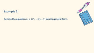 Example 3:
Rewrite the equation (𝑦 + 4)4
= −8 𝑥 − 5 into its general form.
 