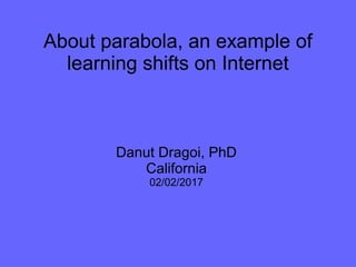 About parabola, an example of
learning shifts on Internet
Danut Dragoi, PhD
California
02/02/2017
 