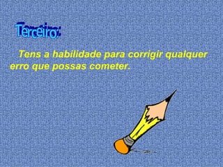 Tens a habilidade para corrigir qualquer erro que possas cometer. Terceiro: 