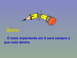 O mais importante em ti será sempre o que está dentro. Quarto: 