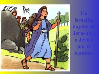 Un
israelita
bajaba de
Jerusalén
a Jericó
por el
camino.