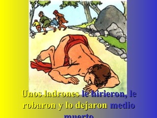 Unos ladronesUnos ladrones le hirieron, lele hirieron, le
robaron y lo dejaronrobaron y lo dejaron mediomedio