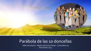 Parábola de las 10 doncellas
Taller de Oración – Madre del Divino Pastor – Cieza (Murcia)
Noviembre 2014
 